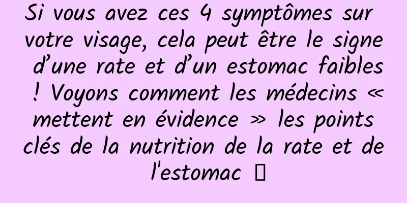 Si vous avez ces 4 symptômes sur votre visage, cela peut être le signe d’une rate et d’un estomac faibles ! Voyons comment les médecins « mettent en évidence » les points clés de la nutrition de la rate et de l'estomac →