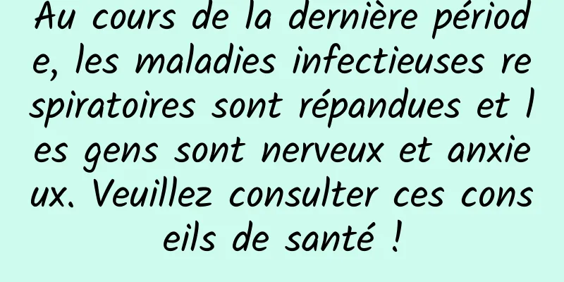 Au cours de la dernière période, les maladies infectieuses respiratoires sont répandues et les gens sont nerveux et anxieux. Veuillez consulter ces conseils de santé !
