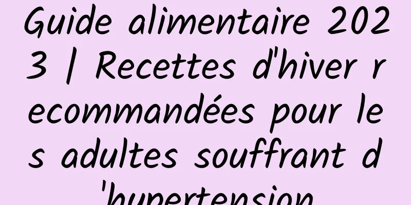 Guide alimentaire 2023 | Recettes d'hiver recommandées pour les adultes souffrant d'hypertension