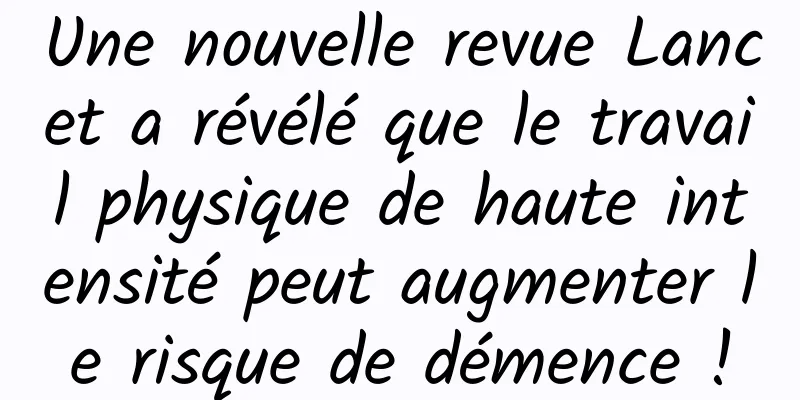 Une nouvelle revue Lancet a révélé que le travail physique de haute intensité peut augmenter le risque de démence !