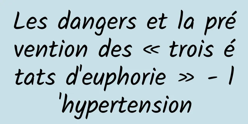 Les dangers et la prévention des « trois états d'euphorie » - l'hypertension