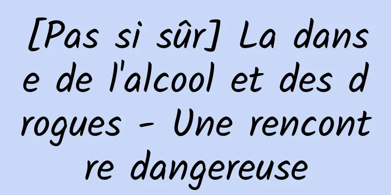 [Pas si sûr] La danse de l'alcool et des drogues - Une rencontre dangereuse