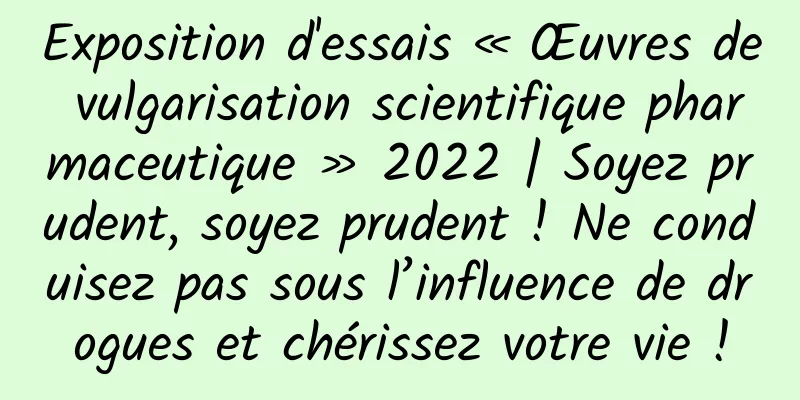 Exposition d'essais « Œuvres de vulgarisation scientifique pharmaceutique » 2022 | Soyez prudent, soyez prudent ! Ne conduisez pas sous l’influence de drogues et chérissez votre vie !