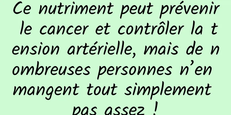 Ce nutriment peut prévenir le cancer et contrôler la tension artérielle, mais de nombreuses personnes n’en mangent tout simplement pas assez !