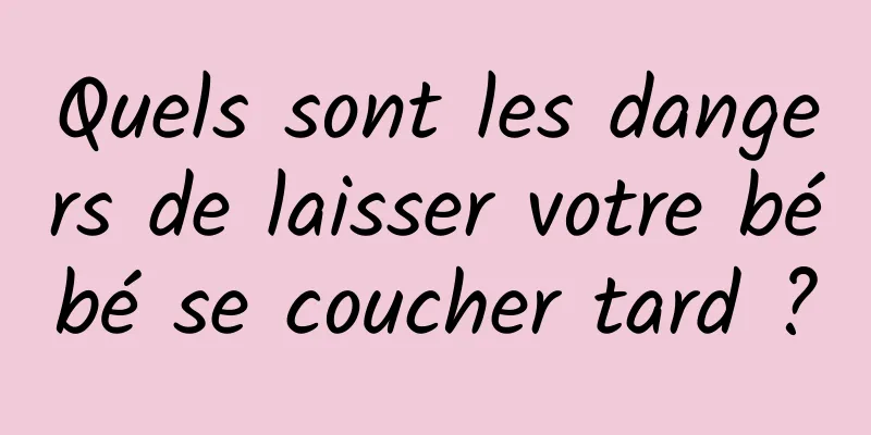 Quels sont les dangers de laisser votre bébé se coucher tard ?