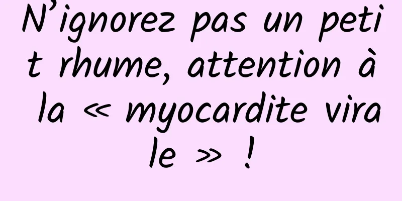 N’ignorez pas un petit rhume, attention à la « myocardite virale » !