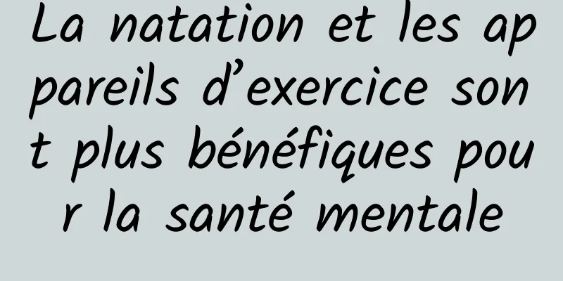 La natation et les appareils d’exercice sont plus bénéfiques pour la santé mentale