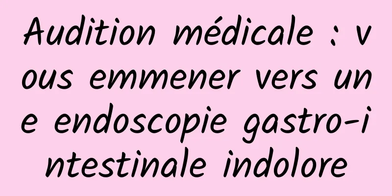 Audition médicale : vous emmener vers une endoscopie gastro-intestinale indolore