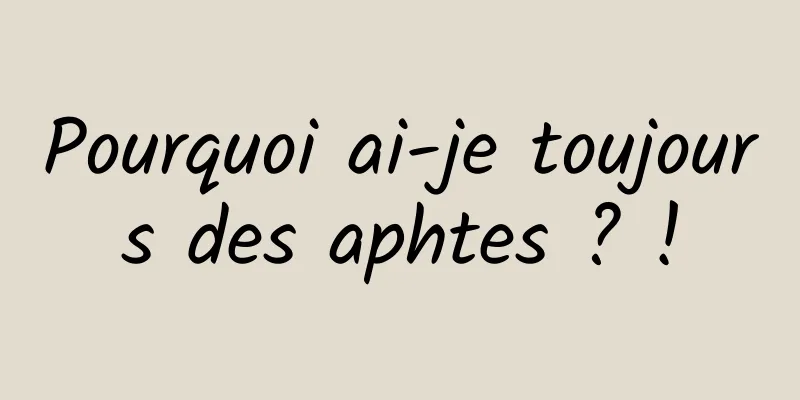 Pourquoi ai-je toujours des aphtes ? !
