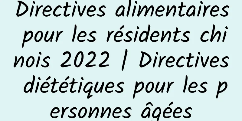 Directives alimentaires pour les résidents chinois 2022 | Directives diététiques pour les personnes âgées