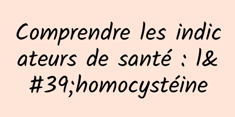 Comprendre les indicateurs de santé : l'homocystéine