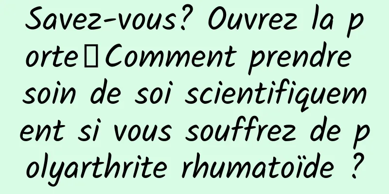 Savez-vous? Ouvrez la porte┋Comment prendre soin de soi scientifiquement si vous souffrez de polyarthrite rhumatoïde ?