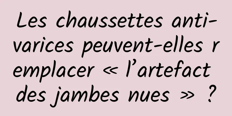 Les chaussettes anti-varices peuvent-elles remplacer « l’artefact des jambes nues » ?