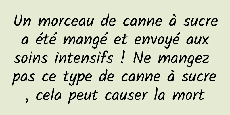 Un morceau de canne à sucre a été mangé et envoyé aux soins intensifs ! Ne mangez pas ce type de canne à sucre, cela peut causer la mort