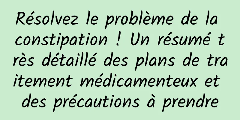 Résolvez le problème de la constipation ! Un résumé très détaillé des plans de traitement médicamenteux et des précautions à prendre