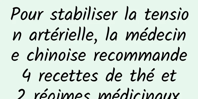 Pour stabiliser la tension artérielle, la médecine chinoise recommande 4 recettes de thé et 2 régimes médicinaux.