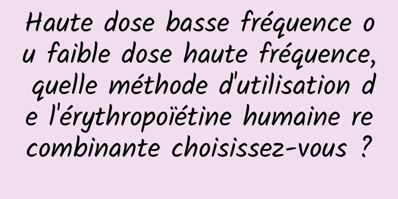 Haute dose basse fréquence ou faible dose haute fréquence, quelle méthode d'utilisation de l'érythropoïétine humaine recombinante choisissez-vous ?