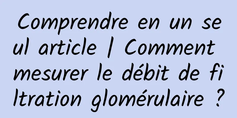 Comprendre en un seul article | Comment mesurer le débit de filtration glomérulaire ?