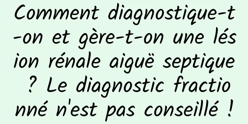 Comment diagnostique-t-on et gère-t-on une lésion rénale aiguë septique ? Le diagnostic fractionné n'est pas conseillé !