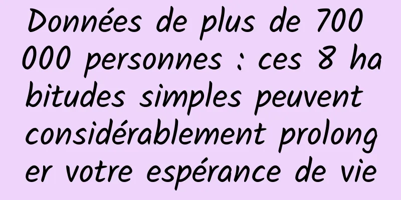 Données de plus de 700 000 personnes : ces 8 habitudes simples peuvent considérablement prolonger votre espérance de vie