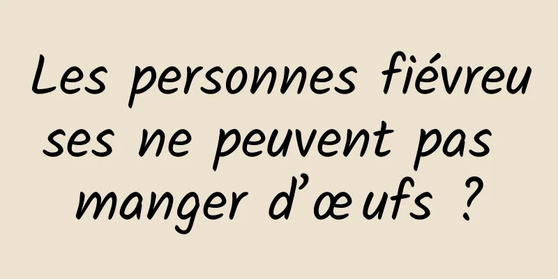 Les personnes fiévreuses ne peuvent pas manger d’œufs ?