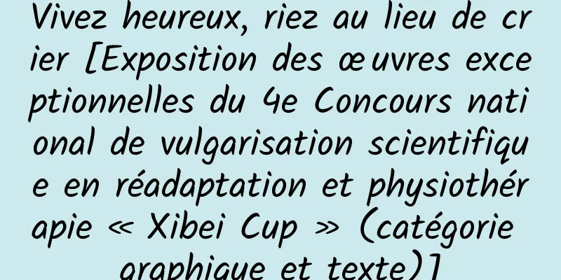 Vivez heureux, riez au lieu de crier [Exposition des œuvres exceptionnelles du 4e Concours national de vulgarisation scientifique en réadaptation et physiothérapie « Xibei Cup » (catégorie graphique et texte)]
