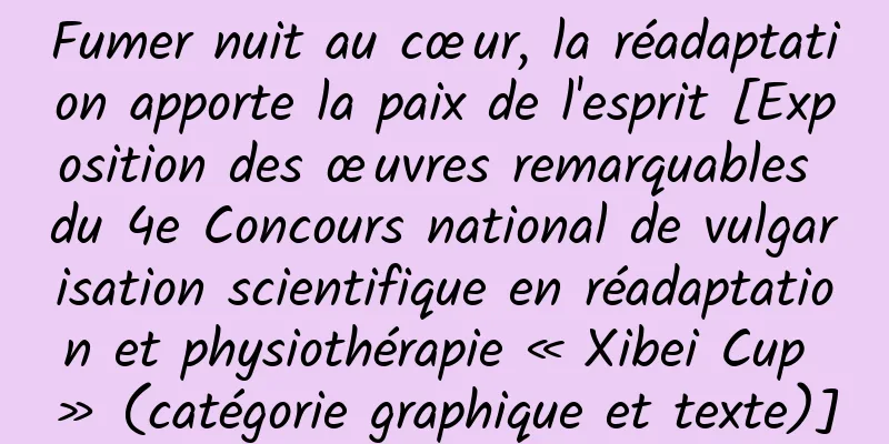 Fumer nuit au cœur, la réadaptation apporte la paix de l'esprit [Exposition des œuvres remarquables du 4e Concours national de vulgarisation scientifique en réadaptation et physiothérapie « Xibei Cup » (catégorie graphique et texte)]