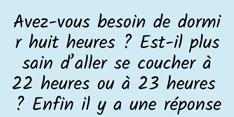 Avez-vous besoin de dormir huit heures ? Est-il plus sain d’aller se coucher à 22 heures ou à 23 heures ? Enfin il y a une réponse