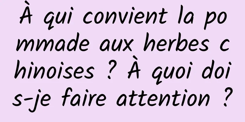 À qui convient la pommade aux herbes chinoises ? À quoi dois-je faire attention ?