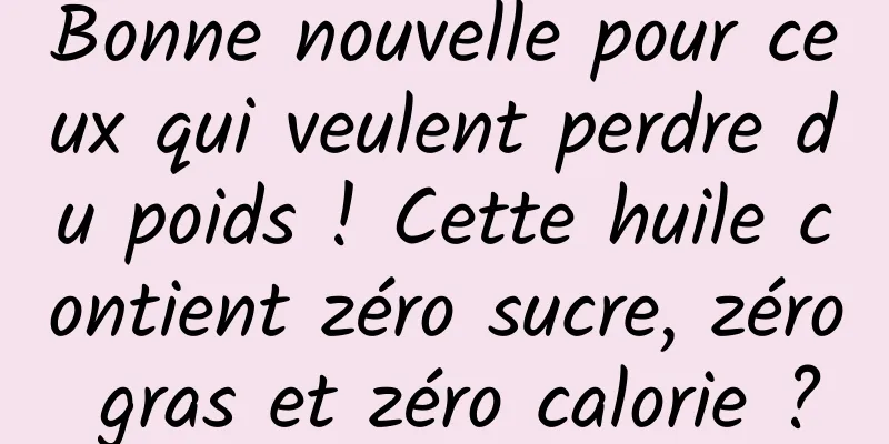 Bonne nouvelle pour ceux qui veulent perdre du poids ! Cette huile contient zéro sucre, zéro gras et zéro calorie ?
