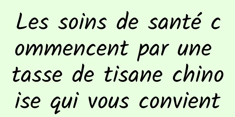 Les soins de santé commencent par une tasse de tisane chinoise qui vous convient