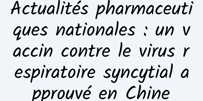 Actualités pharmaceutiques nationales : un vaccin contre le virus respiratoire syncytial approuvé en Chine