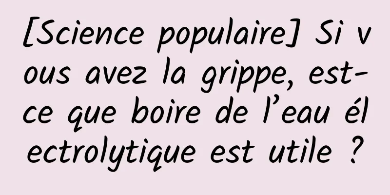 [Science populaire] Si vous avez la grippe, est-ce que boire de l’eau électrolytique est utile ?