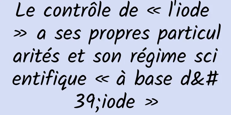 Le contrôle de « l'iode » a ses propres particularités et son régime scientifique « à base d'iode »