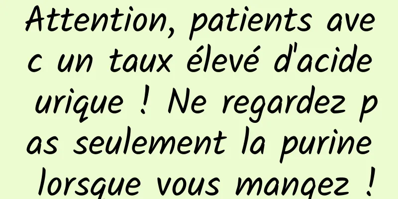 Attention, patients avec un taux élevé d'acide urique ! Ne regardez pas seulement la purine lorsque vous mangez !