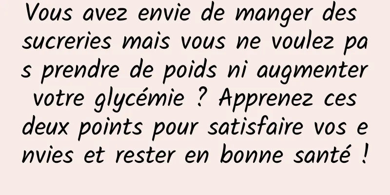 Vous avez envie de manger des sucreries mais vous ne voulez pas prendre de poids ni augmenter votre glycémie ? Apprenez ces deux points pour satisfaire vos envies et rester en bonne santé !