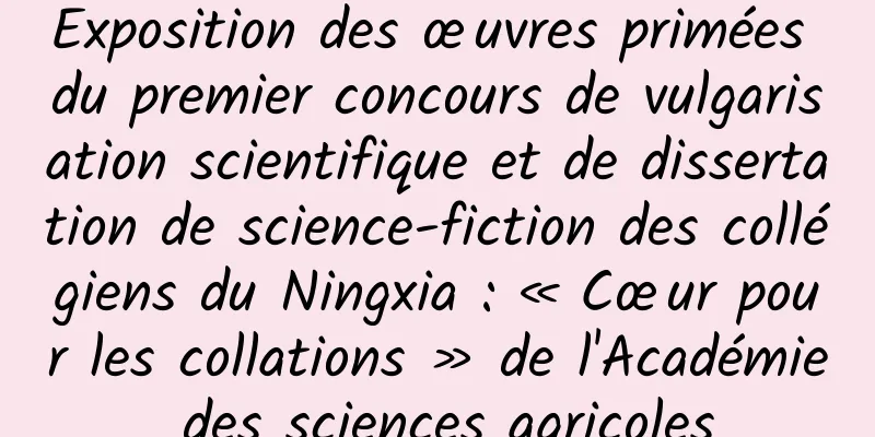 Exposition des œuvres primées du premier concours de vulgarisation scientifique et de dissertation de science-fiction des collégiens du Ningxia : « Cœur pour les collations » de l'Académie des sciences agricoles