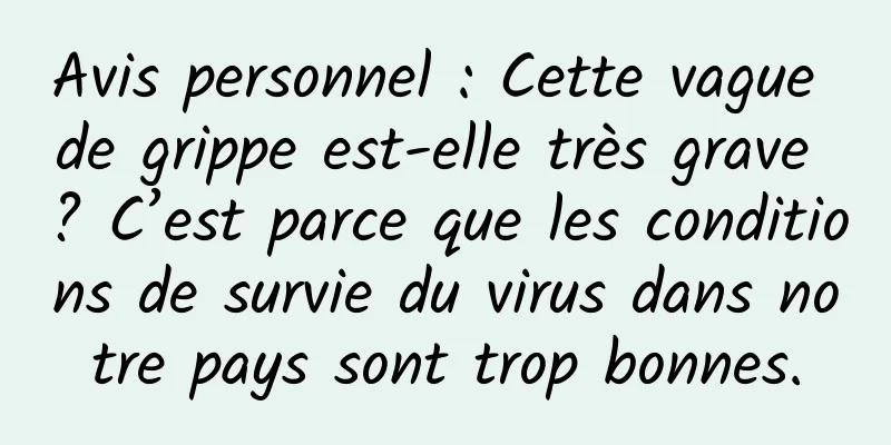 Avis personnel : Cette vague de grippe est-elle très grave ? C’est parce que les conditions de survie du virus dans notre pays sont trop bonnes.