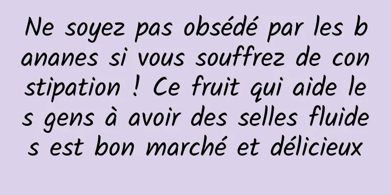 Ne soyez pas obsédé par les bananes si vous souffrez de constipation ! Ce fruit qui aide les gens à avoir des selles fluides est bon marché et délicieux