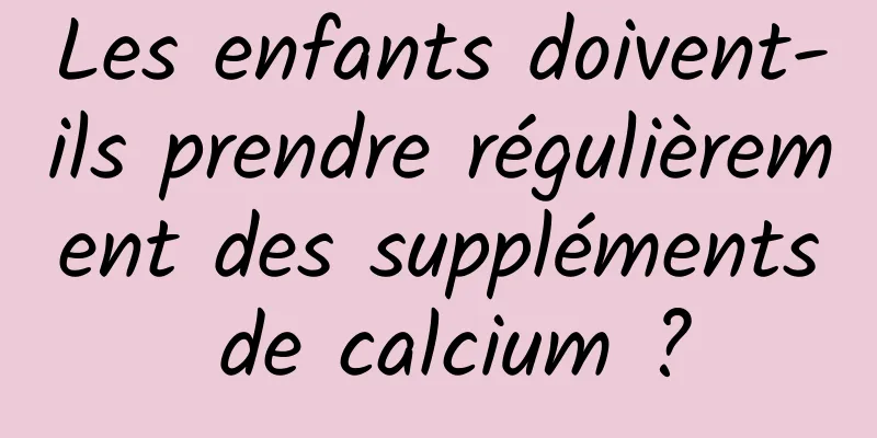 Les enfants doivent-ils prendre régulièrement des suppléments de calcium ?