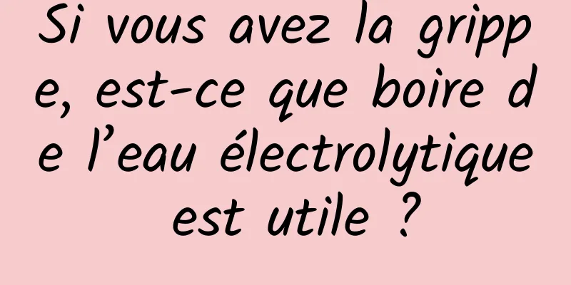 Si vous avez la grippe, est-ce que boire de l’eau électrolytique est utile ?