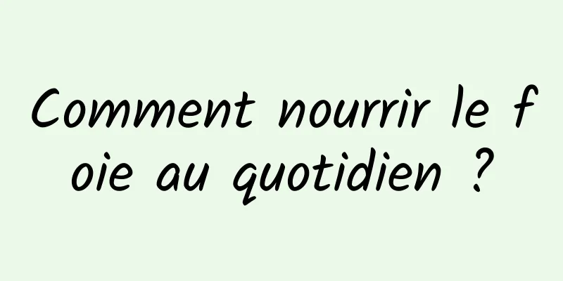 Comment nourrir le foie au quotidien ?
