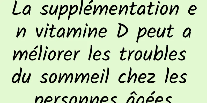 La supplémentation en vitamine D peut améliorer les troubles du sommeil chez les personnes âgées