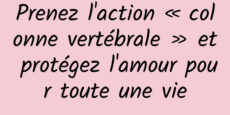 Prenez l'action « colonne vertébrale » et protégez l'amour pour toute une vie