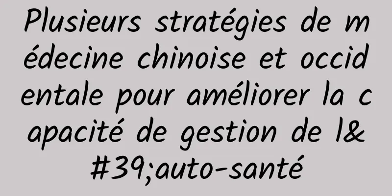 Plusieurs stratégies de médecine chinoise et occidentale pour améliorer la capacité de gestion de l'auto-santé