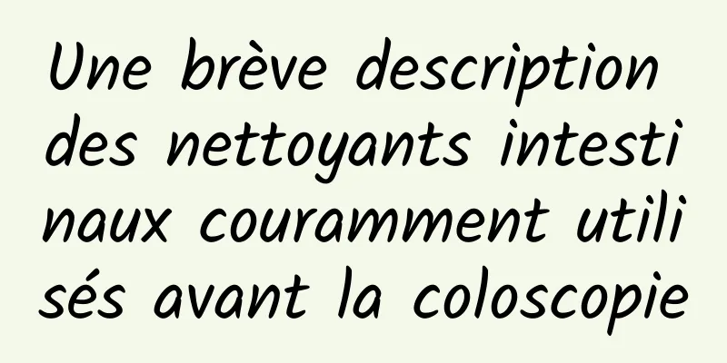 Une brève description des nettoyants intestinaux couramment utilisés avant la coloscopie