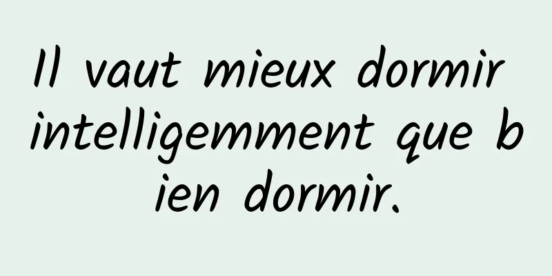 Il vaut mieux dormir intelligemment que bien dormir.