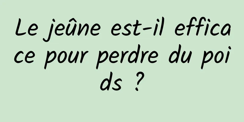 Le jeûne est-il efficace pour perdre du poids ?