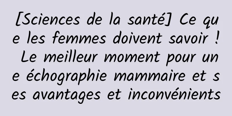 [Sciences de la santé] Ce que les femmes doivent savoir ! Le meilleur moment pour une échographie mammaire et ses avantages et inconvénients