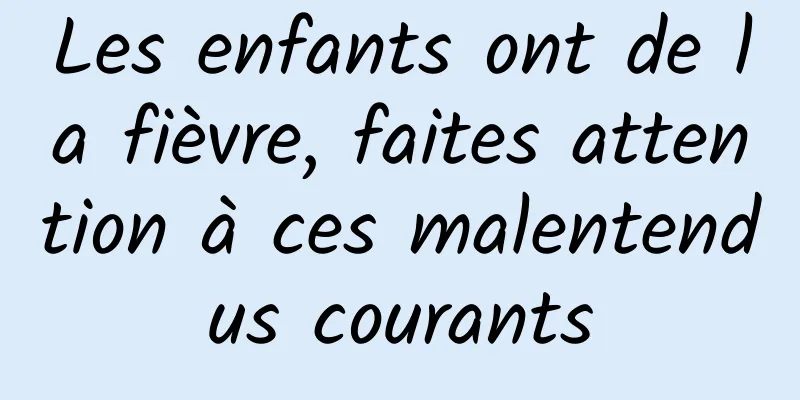 Les enfants ont de la fièvre, faites attention à ces malentendus courants